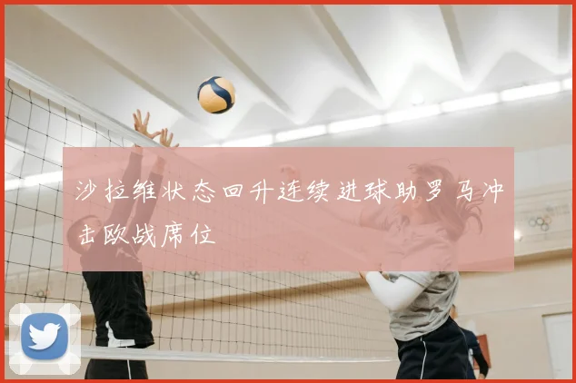 沙拉维状态回升连续进球助罗马冲击欧战席位