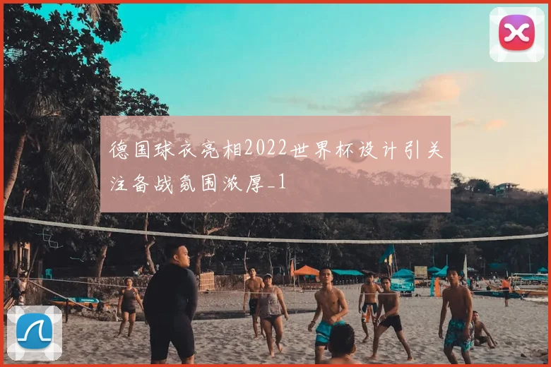 德国球衣亮相2022世界杯设计引关注备战氛围浓厚_1