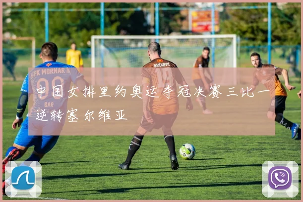 中国女排里约奥运夺冠决赛三比一逆转塞尔维亚