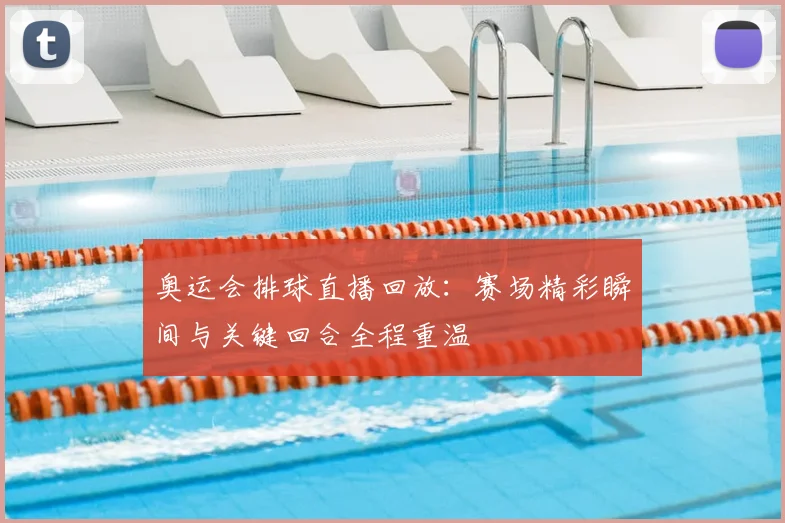 奥运会排球直播回放：赛场精彩瞬间与关键回合全程重温