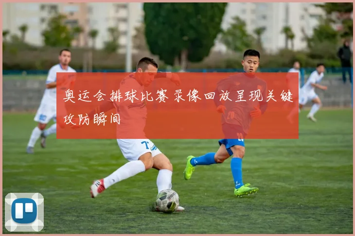奥运会排球比赛录像回放呈现关键攻防瞬间