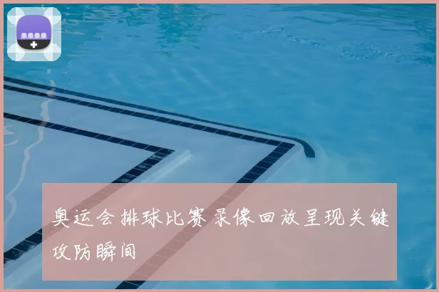 奥运会排球比赛录像回放呈现关键攻防瞬间