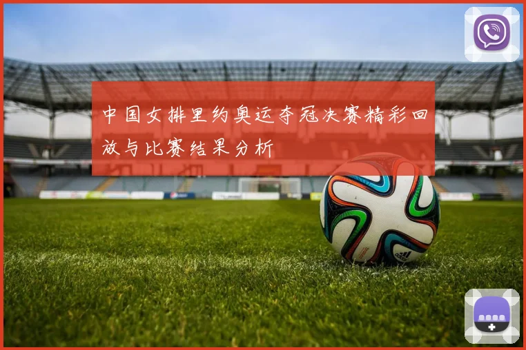 中国女排里约奥运夺冠决赛精彩回放与比赛结果分析