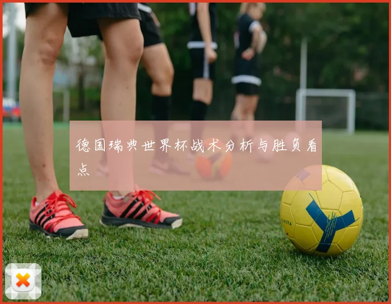 德国瑞典世界杯战术分析与胜负看点