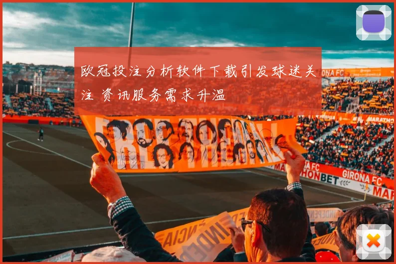 欧冠投注分析软件下载引发球迷关注 资讯服务需求升温