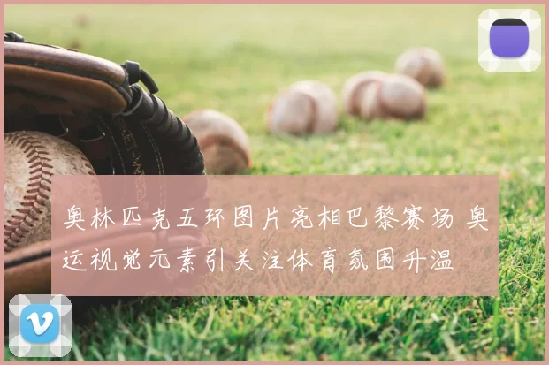 奥林匹克五环图片亮相巴黎赛场 奥运视觉元素引关注体育氛围升温