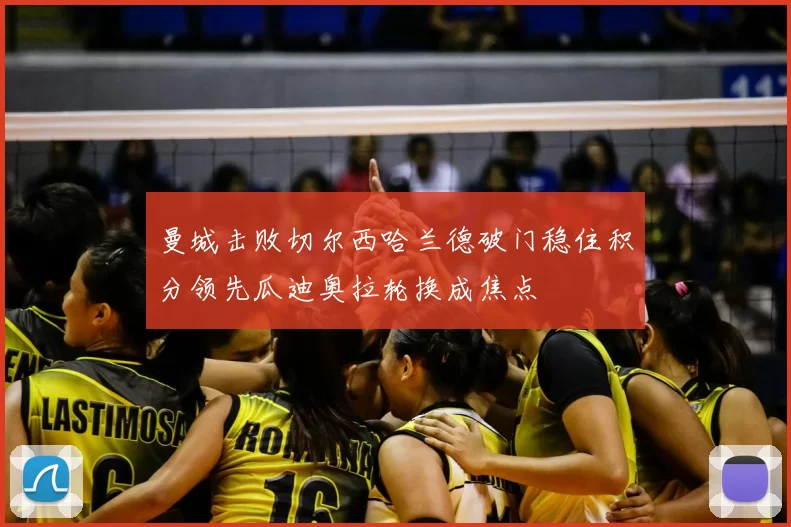 曼城击败切尔西哈兰德破门稳住积分领先瓜迪奥拉轮换成焦点