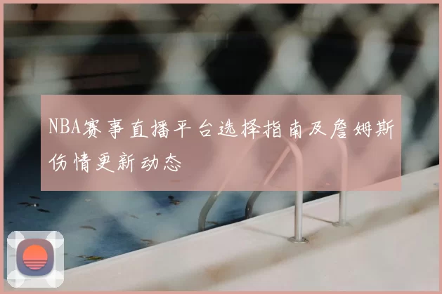 NBA赛事直播平台选择指南及詹姆斯伤情更新动态