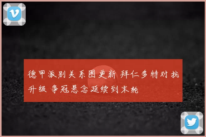 德甲派别关系图更新 拜仁多特对抗升级 争冠悬念延续到末轮