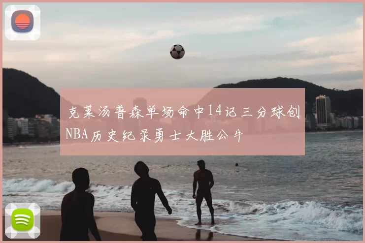 克莱汤普森单场命中14记三分球创NBA历史纪录勇士大胜公牛