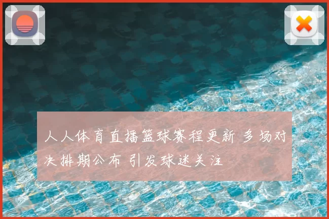 人人体育直播篮球赛程更新 多场对决排期公布 引发球迷关注