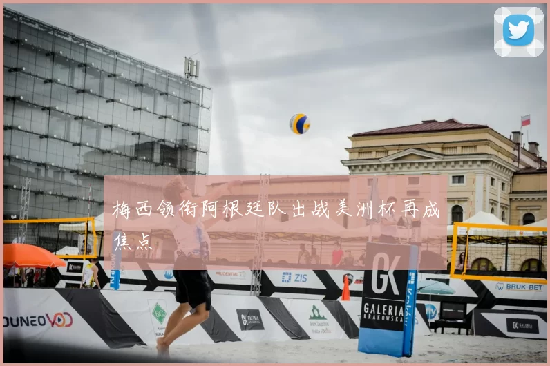 梅西领衔阿根廷队出战美洲杯再成焦点