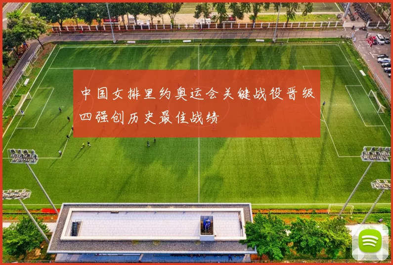 中国女排里约奥运会关键战役晋级四强创历史最佳战绩