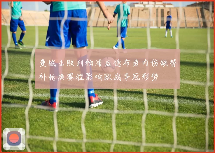 曼城击败利物浦后德布劳内伤缺替补轮换赛程影响欧战争冠形势