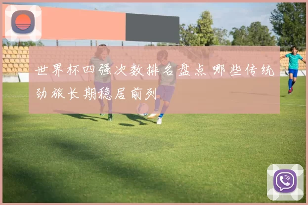 世界杯四强次数排名盘点 哪些传统劲旅长期稳居前列