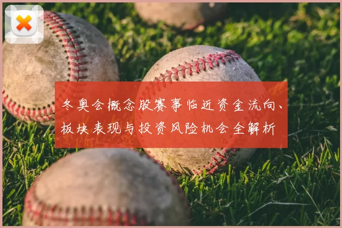 冬奥会概念股赛事临近资金流向、板块表现与投资风险机会全解析