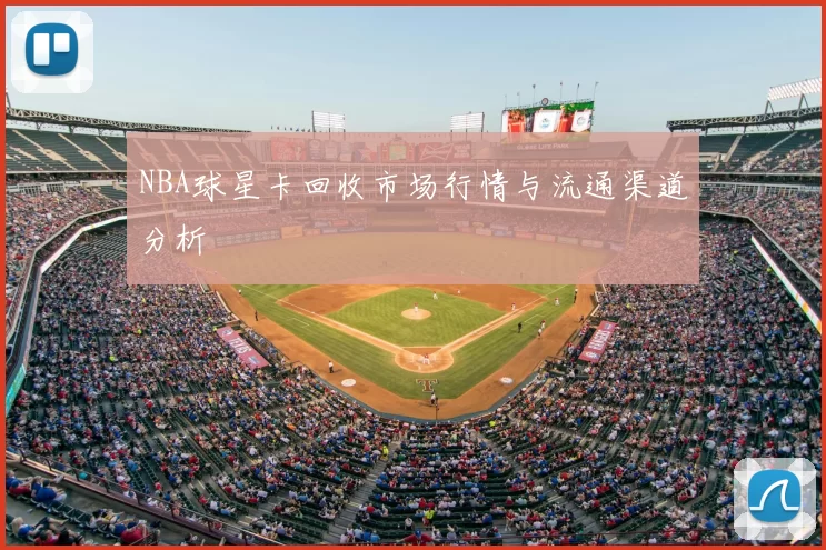 NBA球星卡回收市场行情与流通渠道分析