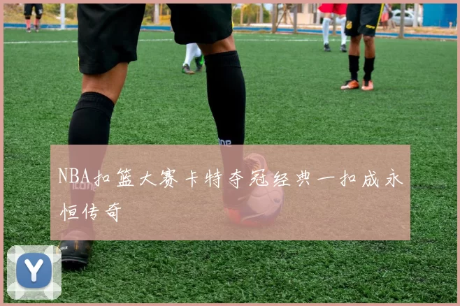 NBA扣篮大赛卡特夺冠经典一扣成永恒传奇
