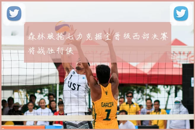 森林狼抢七力克掘金晋级西部决赛将战独行侠