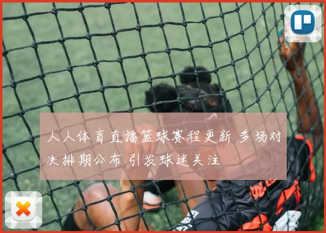 人人体育直播篮球赛程更新 多场对决排期公布 引发球迷关注