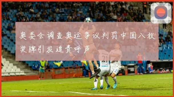 奥委会调查奥运争议判罚中国八枚奖牌引发追责呼声