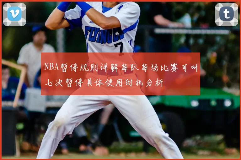 NBA暂停规则详解每队每场比赛可叫七次暂停具体使用时机分析