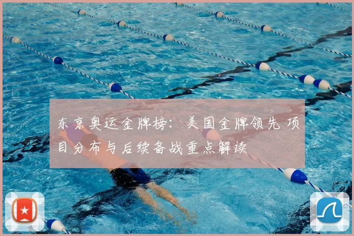 东京奥运金牌榜:美国金牌领先 项目分布与后续备战重点解读
