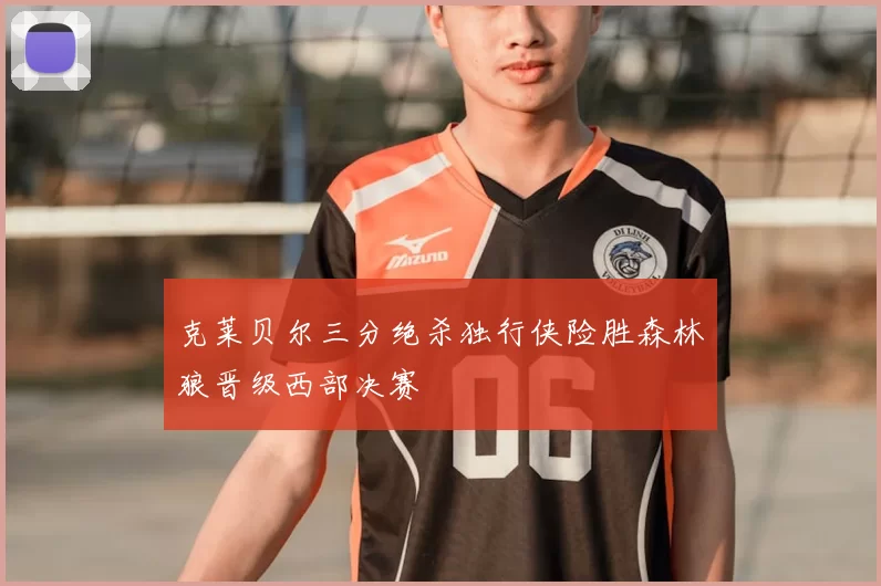 克莱贝尔三分绝杀独行侠险胜森林狼晋级西部决赛