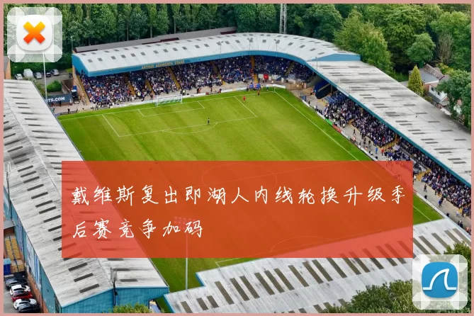 戴维斯复出即湖人内线轮换升级季后赛竞争加码