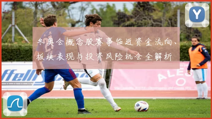 冬奥会概念股赛事临近资金流向、板块表现与投资风险机会全解析